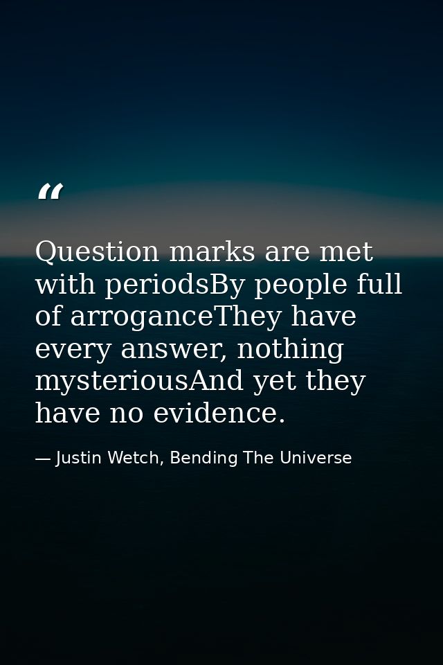 Question marks are met with periodsBy people full of arroganceThey have every answer, nothing mysteriousAnd yet they hav — Justin Wetch, Bending The Universe