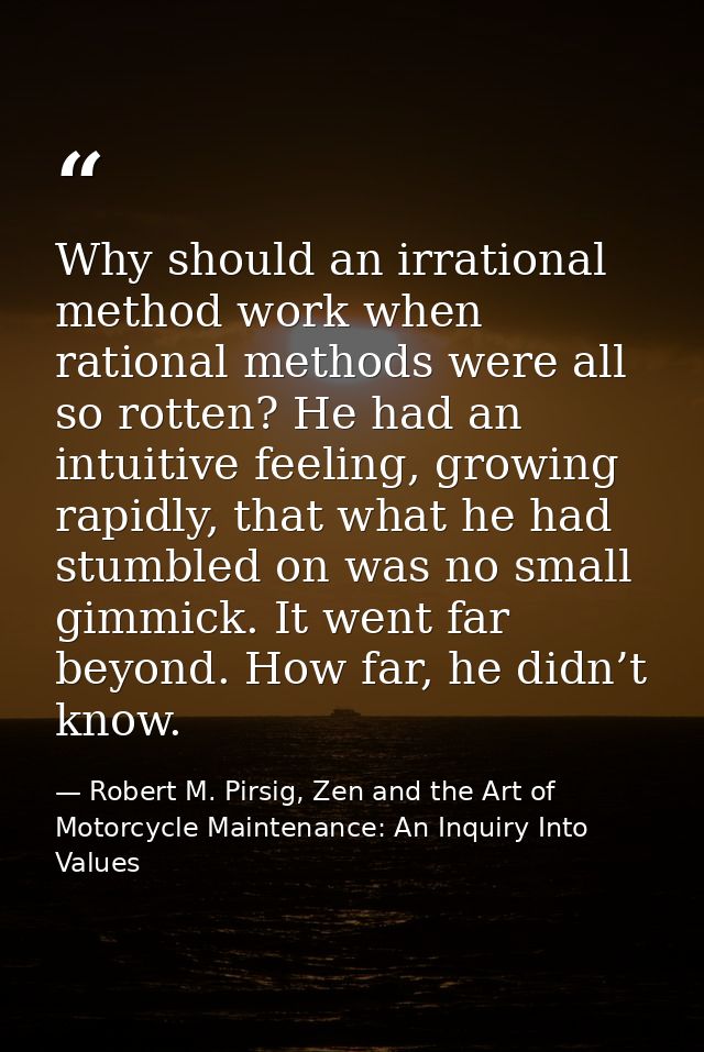 Why should an irrational method work when rational methods were all so rotten? He had an intuitive feeling, growing rapi — Robert M. Pirsig, Zen and the Art of Motorcycle Maintenance: An Inquiry Into Values