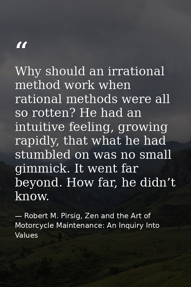Why should an irrational method work when rational methods were all so rotten? He had an intuitive feeling, growing rapi — Robert M. Pirsig, Zen and the Art of Motorcycle Maintenance: An Inquiry Into Values