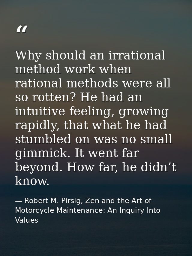 Why should an irrational method work when rational methods were all so rotten? He had an intuitive feeling, growing rapi — Robert M. Pirsig, Zen and the Art of Motorcycle Maintenance: An Inquiry Into Values