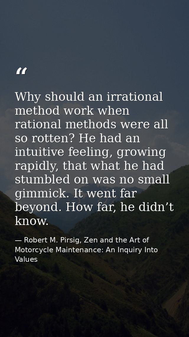 Why should an irrational method work when rational methods were all so rotten? He had an intuitive feeling, growing rapi — Robert M. Pirsig, Zen and the Art of Motorcycle Maintenance: An Inquiry Into Values