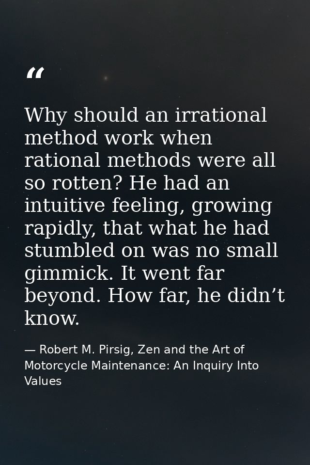 Why should an irrational method work when rational methods were all so rotten? He had an intuitive feeling, growing rapi — Robert M. Pirsig, Zen and the Art of Motorcycle Maintenance: An Inquiry Into Values
