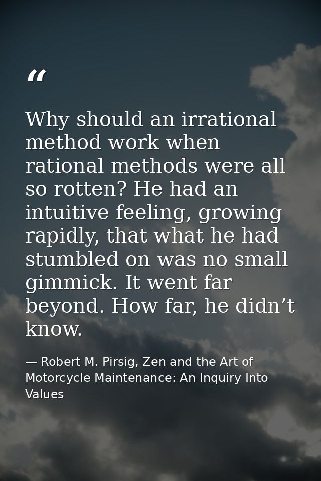 Why should an irrational method work when rational methods were all so rotten? He had an intuitive feeling, growing rapi — Robert M. Pirsig, Zen and the Art of Motorcycle Maintenance: An Inquiry Into Values