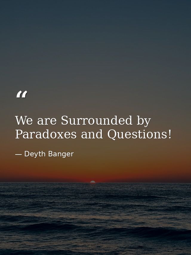 We are Surrounded by Paradoxes and Questions! — Deyth Banger