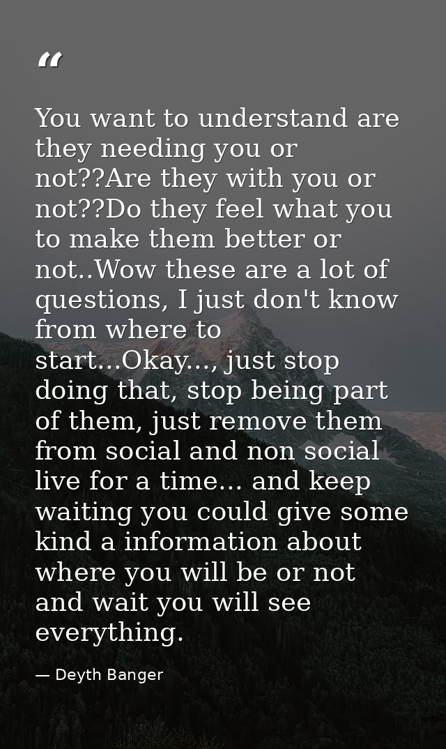 You want to understand are they needing you or not??Are they with you or not??Do they feel what you to make them better  — Deyth Banger