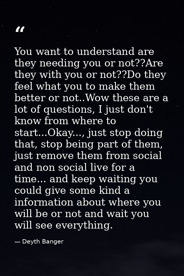 You want to understand are they needing you or not??Are they with you or not??Do they feel what you to make them better  — Deyth Banger
