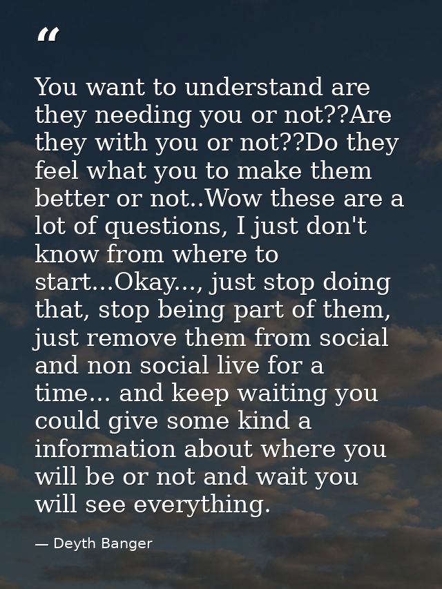 You want to understand are they needing you or not??Are they with you or not??Do they feel what you to make them better  — Deyth Banger