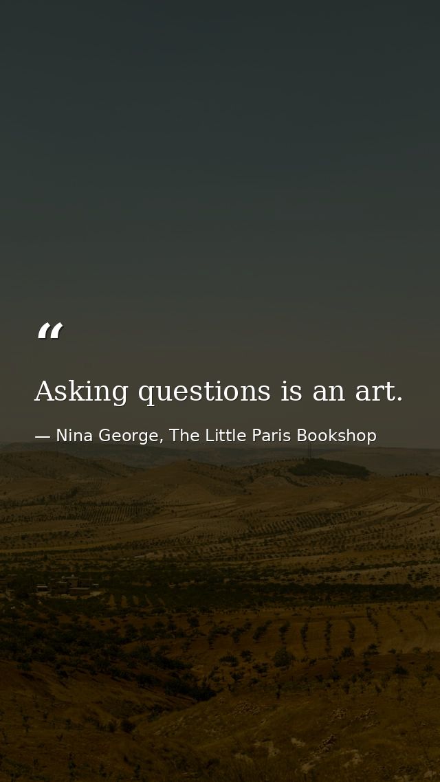 Asking questions is an art. — Nina George, The Little Paris Bookshop