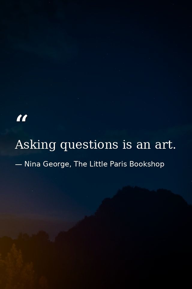 Asking questions is an art. — Nina George, The Little Paris Bookshop