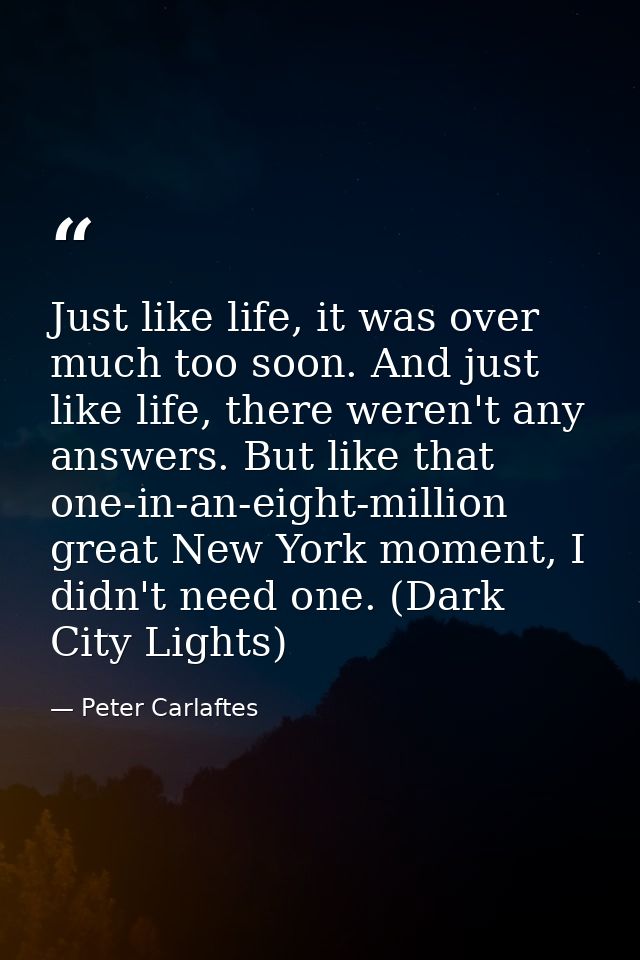 Just like life, it was over much too soon. And just like life, there weren't any answers. But like that one-in-an-eight- — Peter Carlaftes