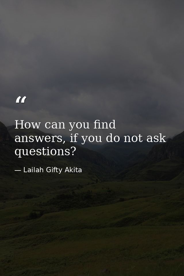 How can you find answers, if you do not ask questions? — Lailah Gifty Akita