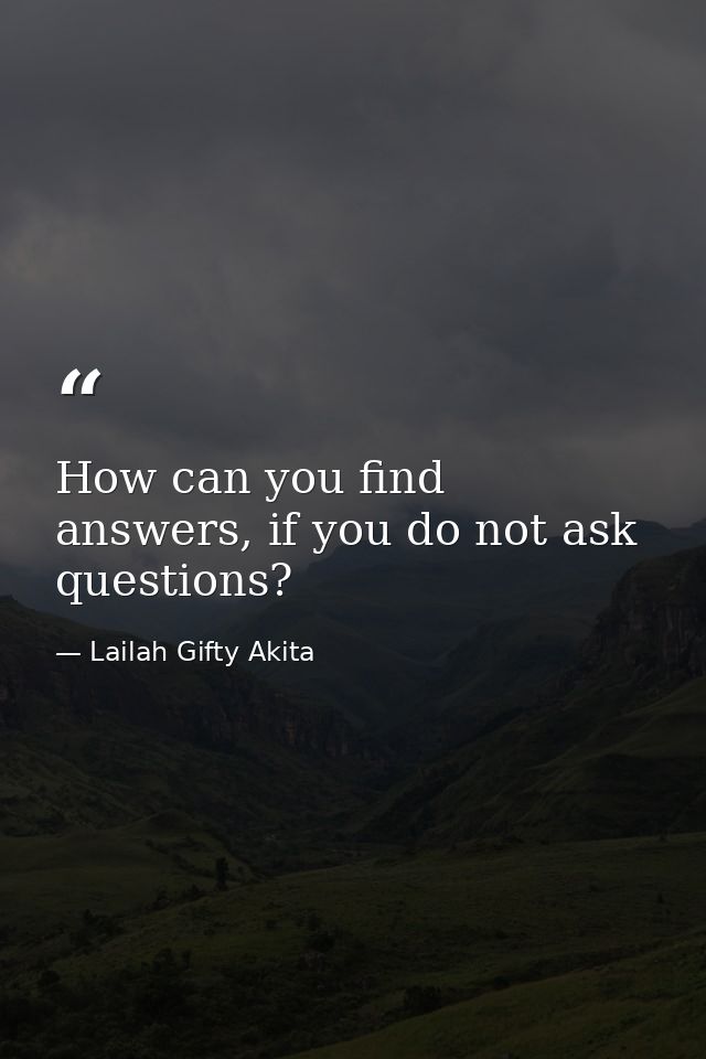 How can you find answers, if you do not ask questions? — Lailah Gifty Akita