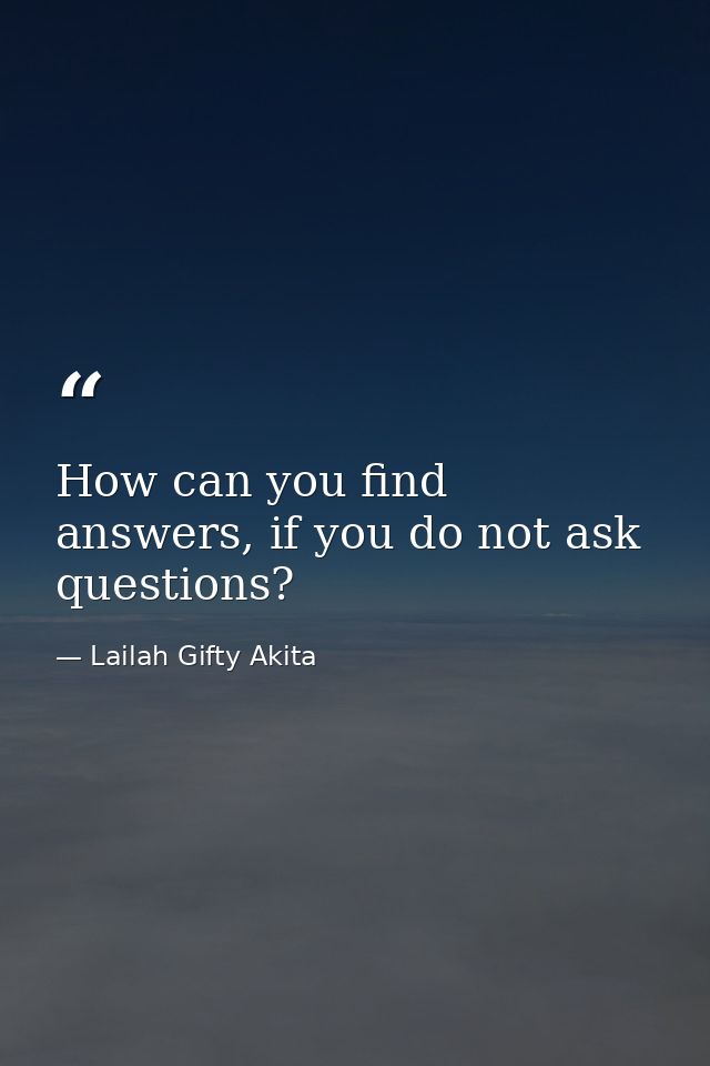 How can you find answers, if you do not ask questions? — Lailah Gifty Akita