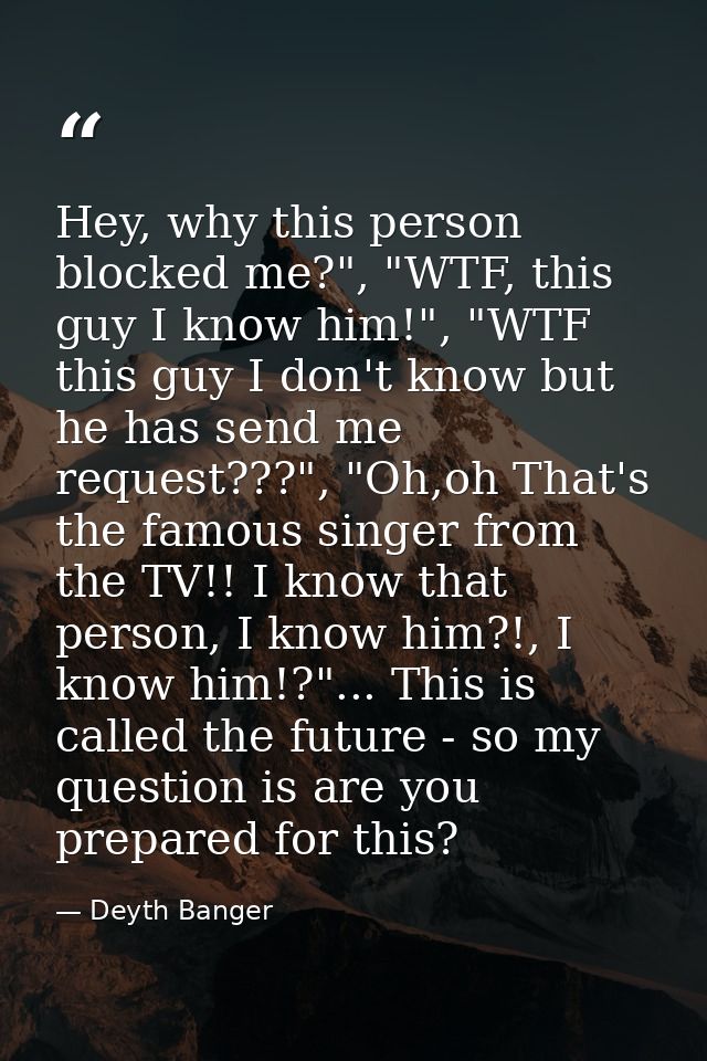 Hey, why this person blocked me?", "WTF, this guy I know him!", "WTF this guy I don't know but he has send me request??? — Deyth Banger