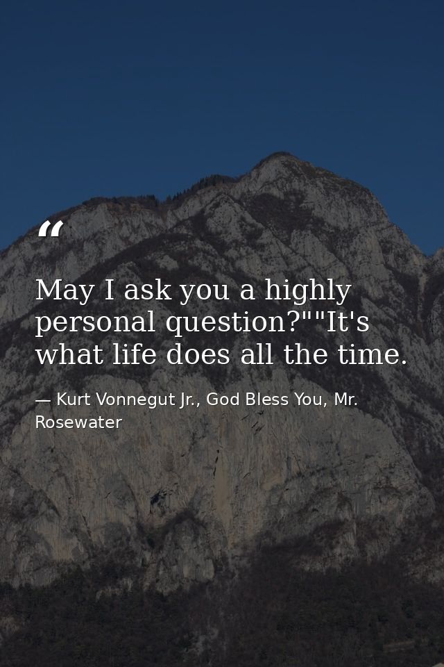 May I ask you a highly personal question?""It's what life does all the time. — Kurt Vonnegut Jr., God Bless You, Mr. Rosewater