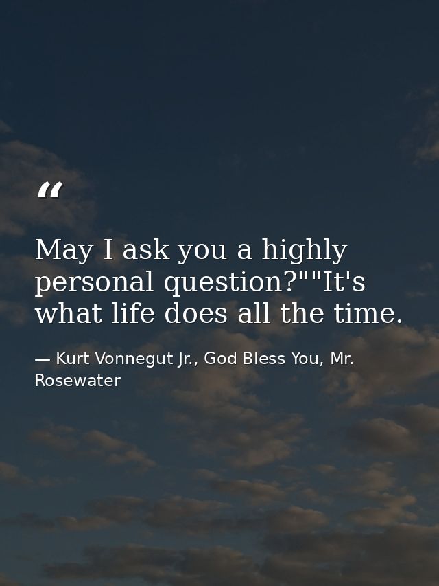 May I ask you a highly personal question?""It's what life does all the time. — Kurt Vonnegut Jr., God Bless You, Mr. Rosewater