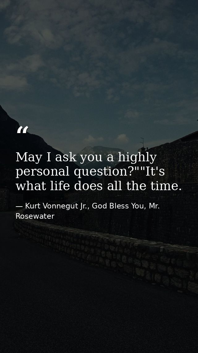May I ask you a highly personal question?""It's what life does all the time. — Kurt Vonnegut Jr., God Bless You, Mr. Rosewater