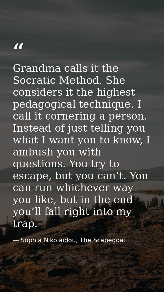 Grandma calls it the Socratic Method. She considers it the highest pedagogical technique. I call it cornering a person.  — Sophia Nikolaidou, The Scapegoat