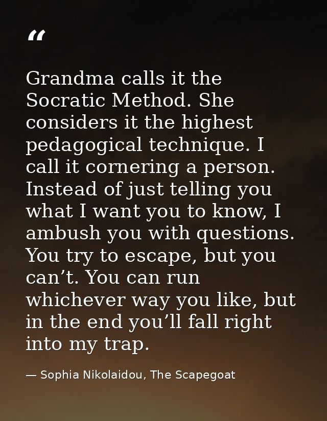 Grandma calls it the Socratic Method. She considers it the highest pedagogical technique. I call it cornering a person.  — Sophia Nikolaidou, The Scapegoat