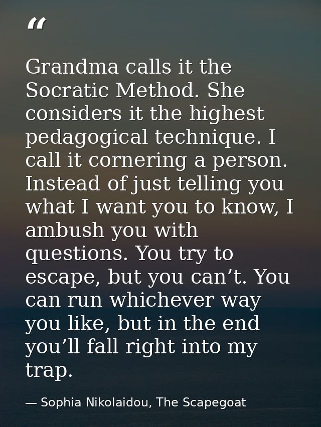 Grandma calls it the Socratic Method. She considers it the highest pedagogical technique. I call it cornering a person.  — Sophia Nikolaidou, The Scapegoat