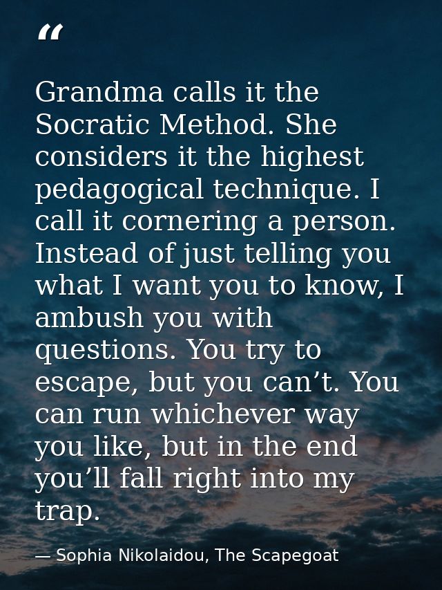 Grandma calls it the Socratic Method. She considers it the highest pedagogical technique. I call it cornering a person.  — Sophia Nikolaidou, The Scapegoat