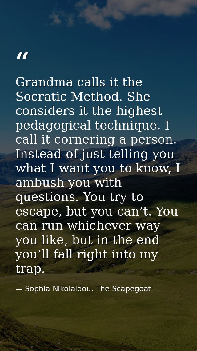 Grandma calls it the Socratic Method. She considers it the highest pedagogical technique. I call it cornering a person.  — Sophia Nikolaidou, The Scapegoat