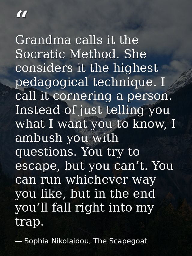 Grandma calls it the Socratic Method. She considers it the highest pedagogical technique. I call it cornering a person.  — Sophia Nikolaidou, The Scapegoat