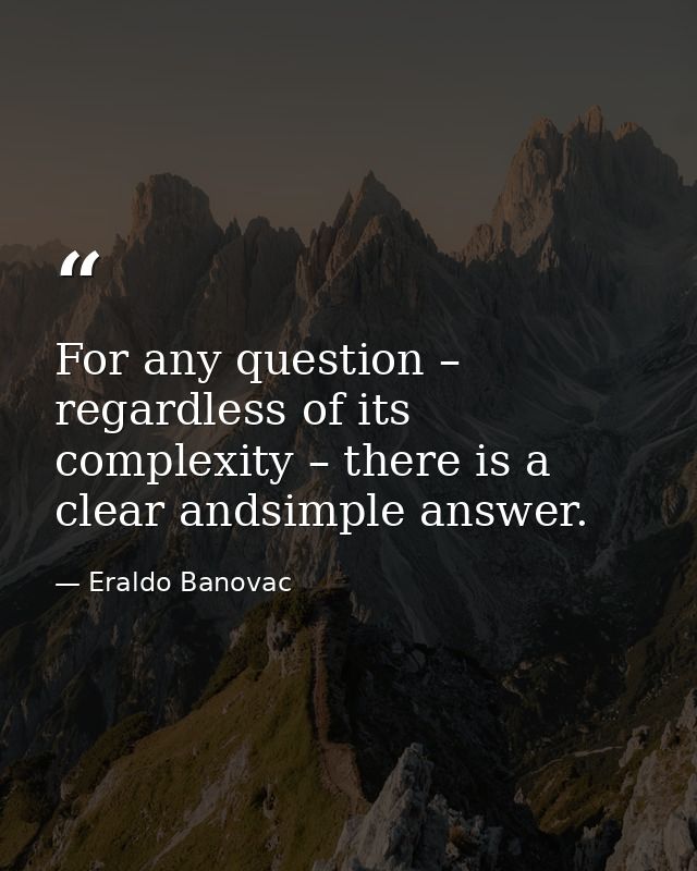 For any question – regardless of its complexity – there is a clear andsimple answer. — Eraldo Banovac