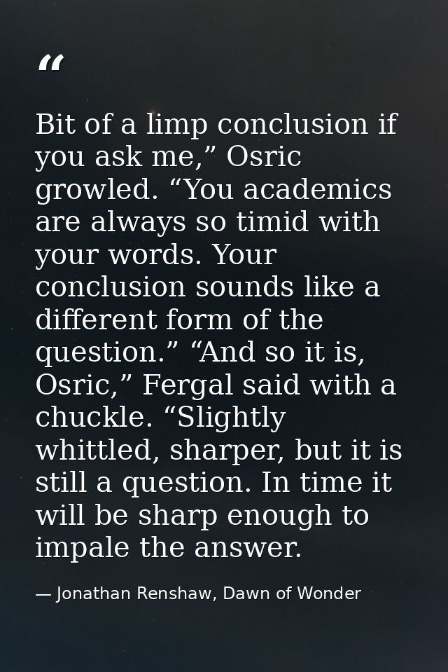 Bit of a limp conclusion if you ask me,” Osric growled. “You academics are always so timid with your words. Your conclus — Jonathan Renshaw, Dawn of Wonder