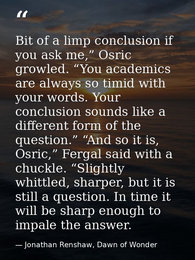 Bit of a limp conclusion if you ask me,” Osric growled. “You academics are always so timid with your words. Your conclus — Jonathan Renshaw, Dawn of Wonder