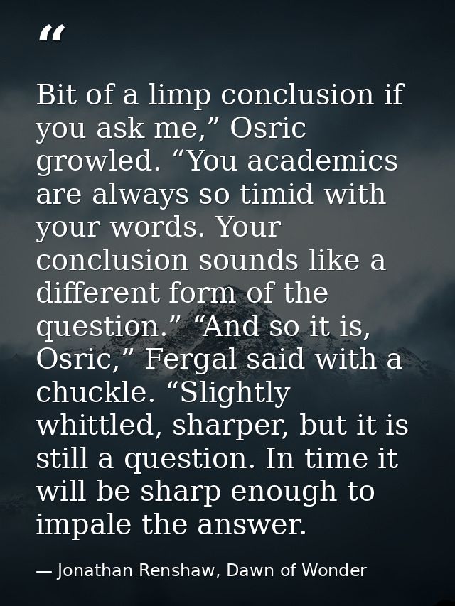 Bit of a limp conclusion if you ask me,” Osric growled. “You academics are always so timid with your words. Your conclus — Jonathan Renshaw, Dawn of Wonder