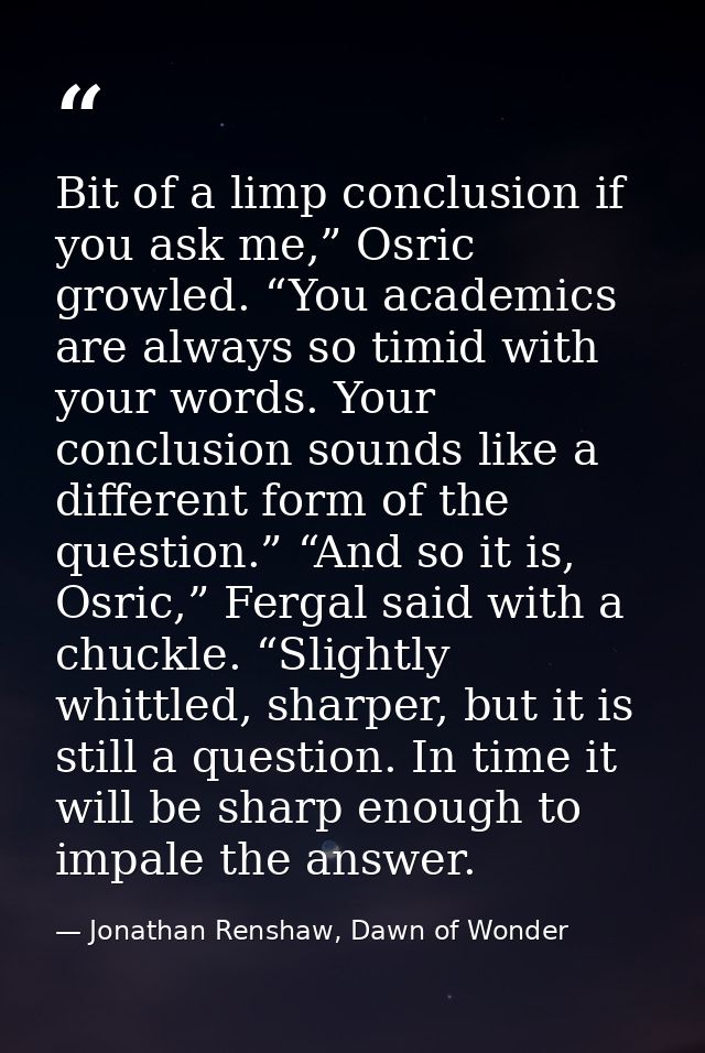 Bit of a limp conclusion if you ask me,” Osric growled. “You academics are always so timid with your words. Your conclus — Jonathan Renshaw, Dawn of Wonder