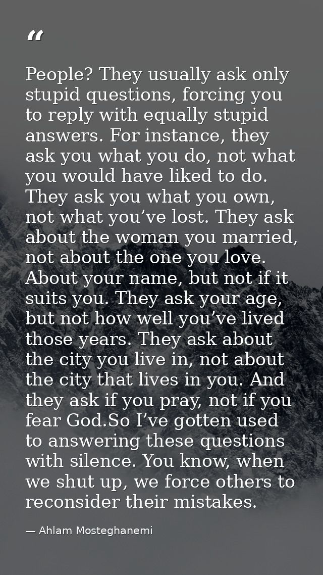 People? They usually ask only stupid questions, forcing you to reply with equally stupid answers. For instance, they ask — Ahlam Mosteghanemi