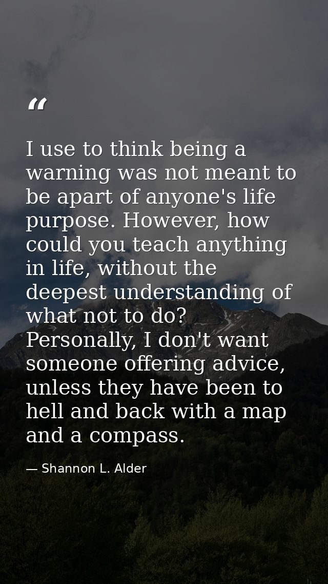 I use to think being a warning was not meant to be apart of anyone's life purpose. However, how could you teach anything — Shannon L. Alder