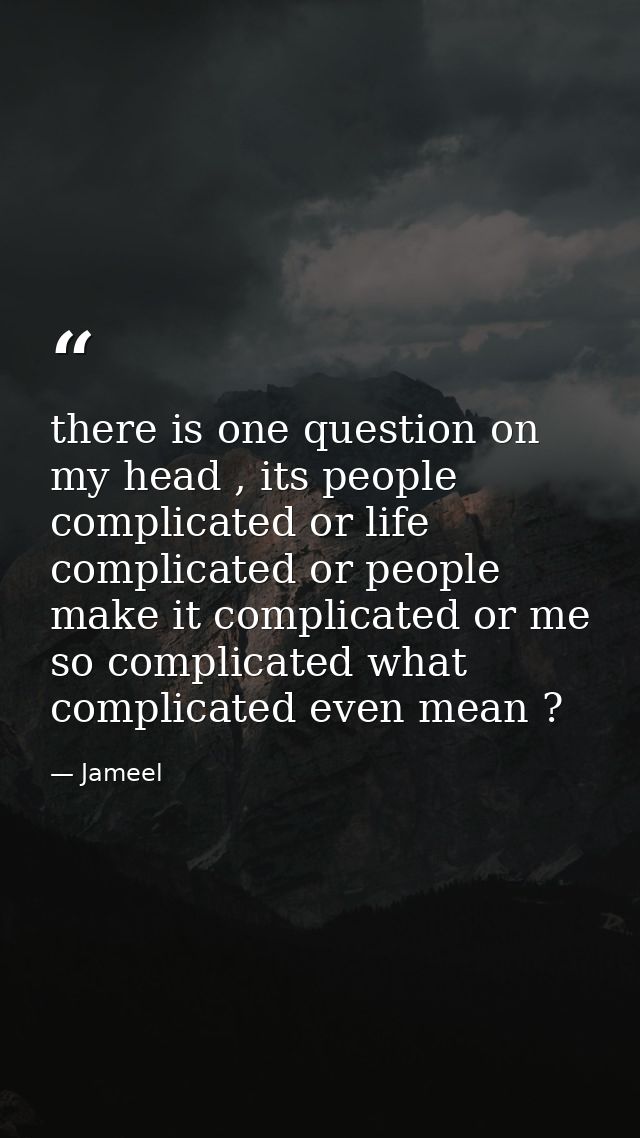 there is one question on my head , its people complicated or life complicated or people make it complicated or me so com — Jameel