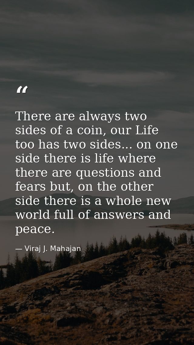 There are always two sides of a coin, our Life too has two sides... on one side there is life where there are questions  — Viraj J. Mahajan