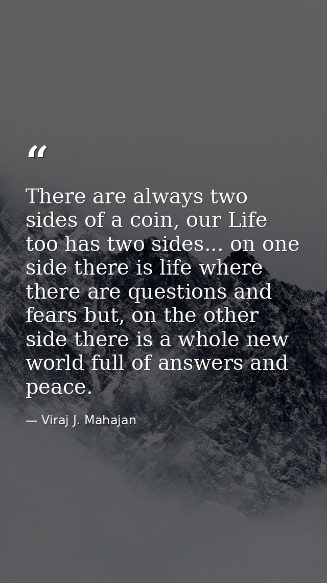 There are always two sides of a coin, our Life too has two sides... on one side there is life where there are questions  — Viraj J. Mahajan