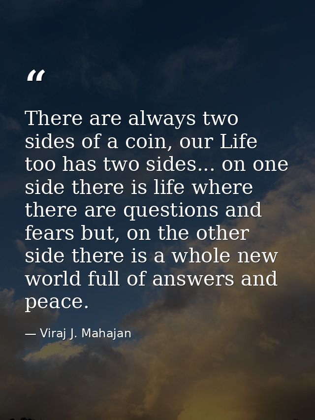 There are always two sides of a coin, our Life too has two sides... on one side there is life where there are questions  — Viraj J. Mahajan