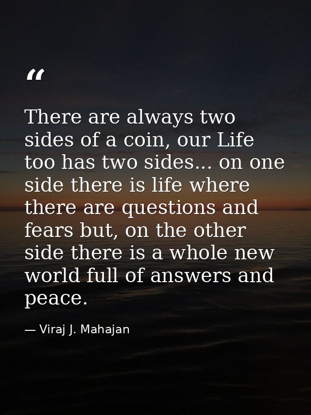 There are always two sides of a coin, our Life too has two sides... on one side there is life where there are questions  — Viraj J. Mahajan