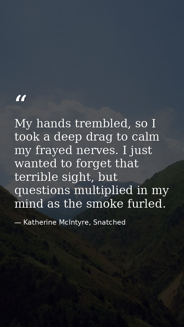 My hands trembled, so I took a deep drag to calm my frayed nerves. I just wanted to forget that terrible sight, but ques — Katherine McIntyre, Snatched