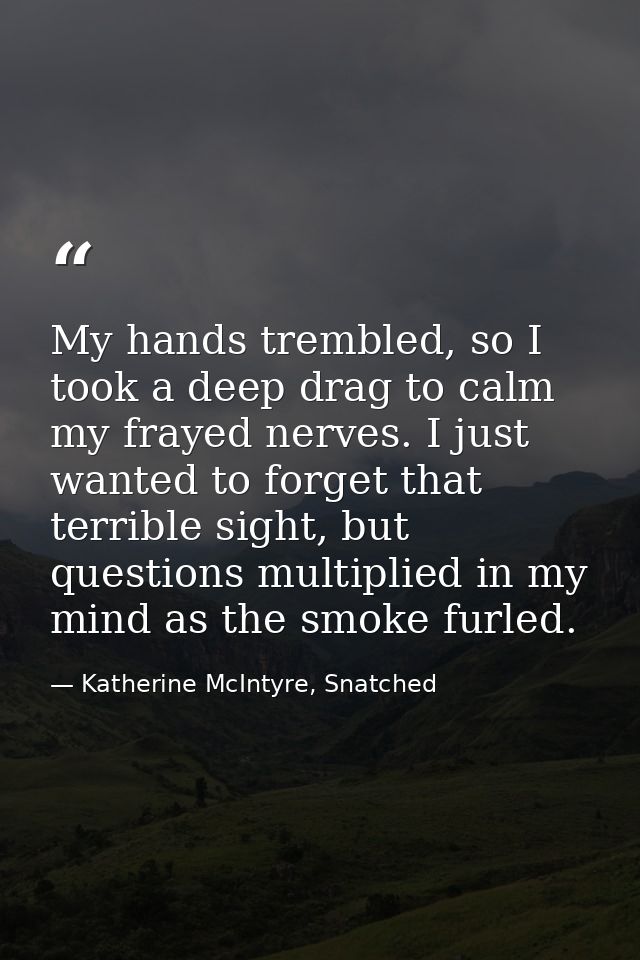 My hands trembled, so I took a deep drag to calm my frayed nerves. I just wanted to forget that terrible sight, but ques — Katherine McIntyre, Snatched