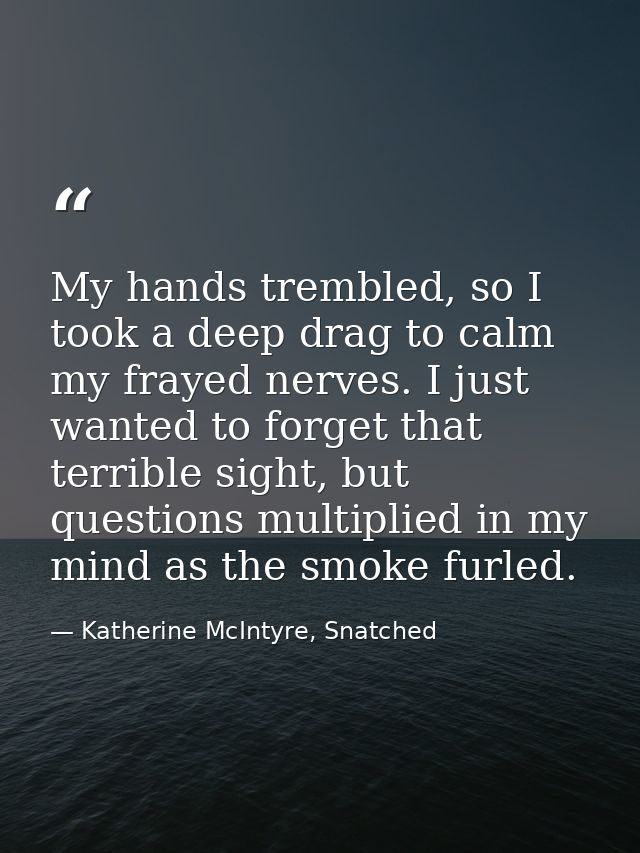 My hands trembled, so I took a deep drag to calm my frayed nerves. I just wanted to forget that terrible sight, but ques — Katherine McIntyre, Snatched