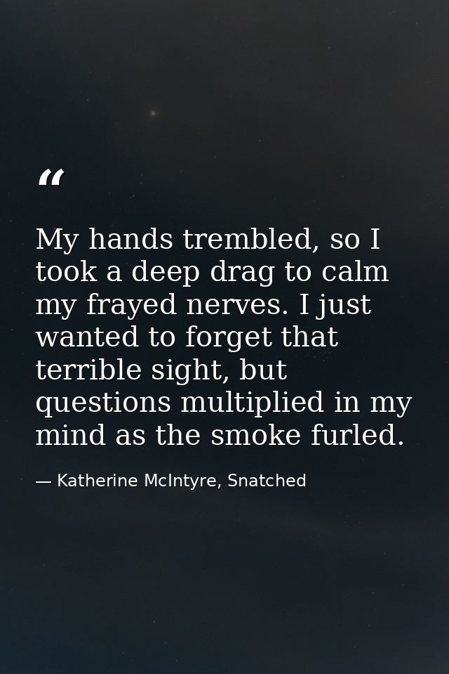 My hands trembled, so I took a deep drag to calm my frayed nerves. I just wanted to forget that terrible sight, but ques — Katherine McIntyre, Snatched