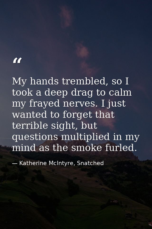 My hands trembled, so I took a deep drag to calm my frayed nerves. I just wanted to forget that terrible sight, but ques — Katherine McIntyre, Snatched