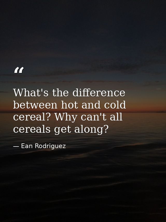 What's the difference between hot and cold cereal? Why can't all cereals get along? — Ean Rodriguez