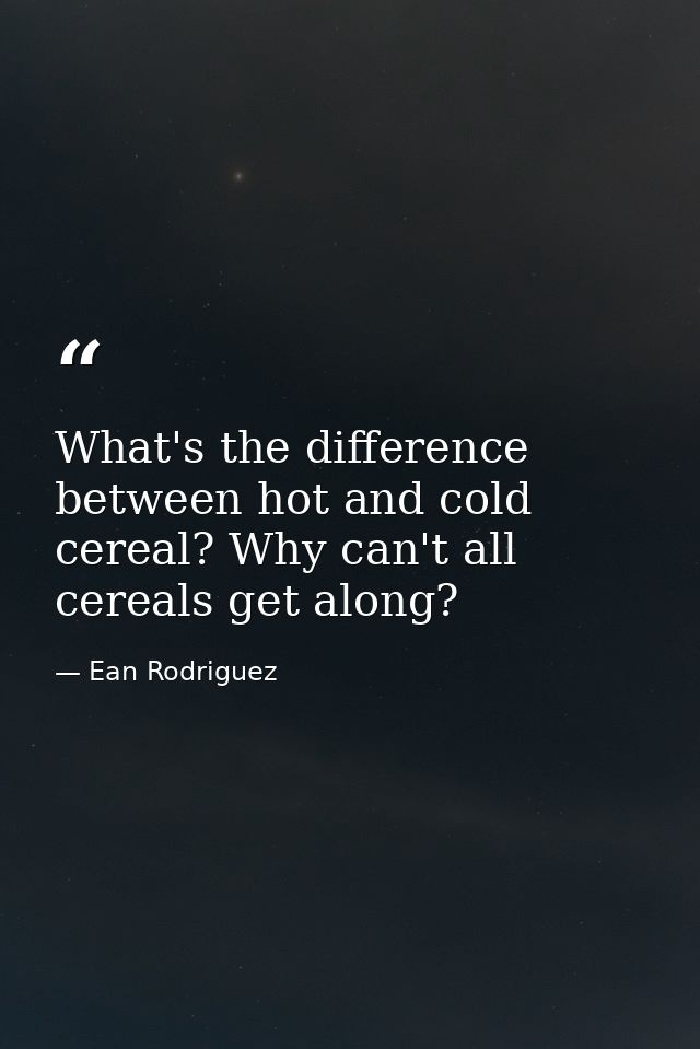 What's the difference between hot and cold cereal? Why can't all cereals get along? — Ean Rodriguez