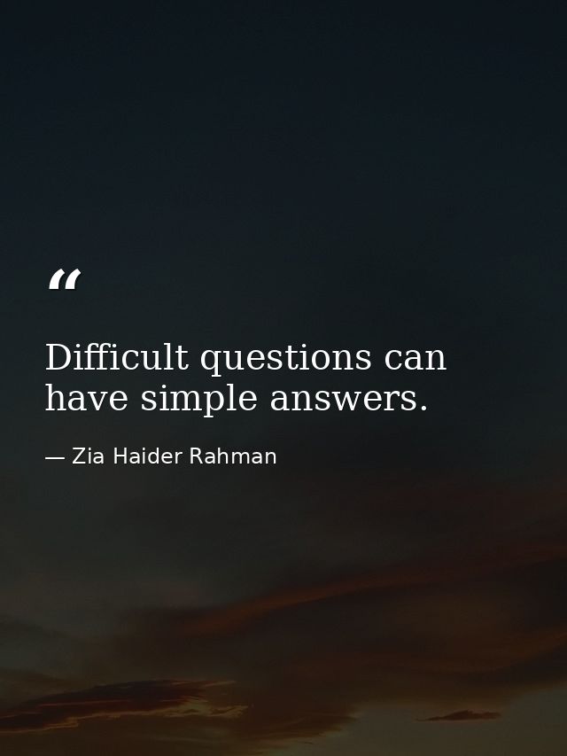 Difficult questions can have simple answers. — Zia Haider Rahman