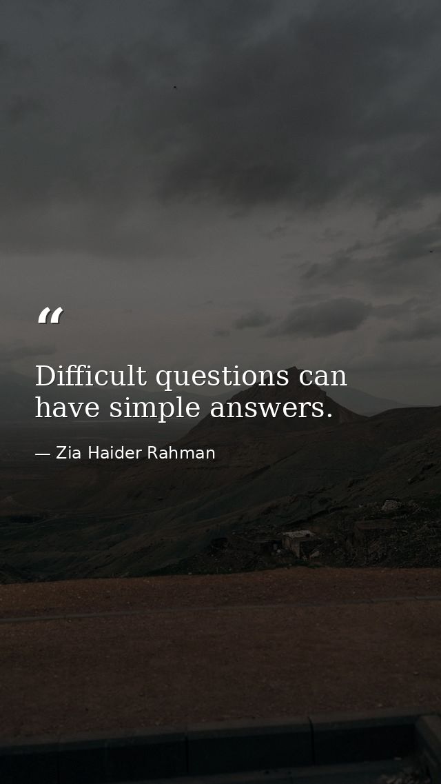 Difficult questions can have simple answers. — Zia Haider Rahman