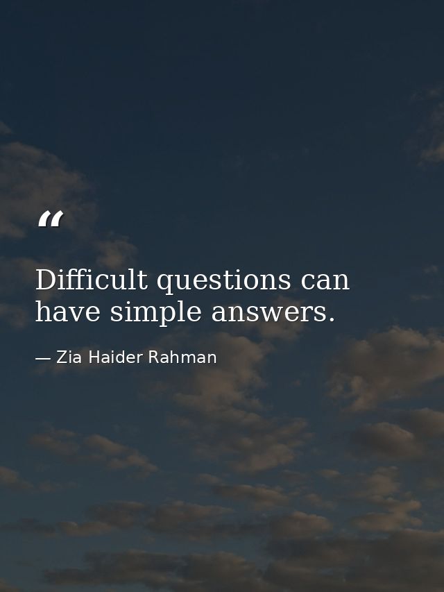 Difficult questions can have simple answers. — Zia Haider Rahman