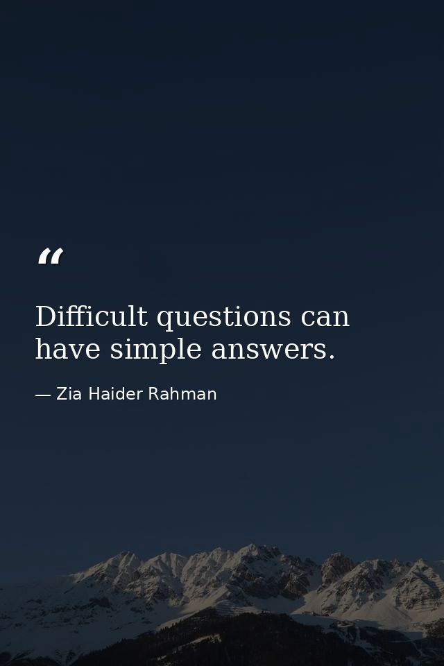 Difficult questions can have simple answers. — Zia Haider Rahman